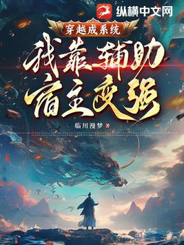 穿越成系统，我靠辅助宿主变强穿越成系统，我靠辅助宿主变强